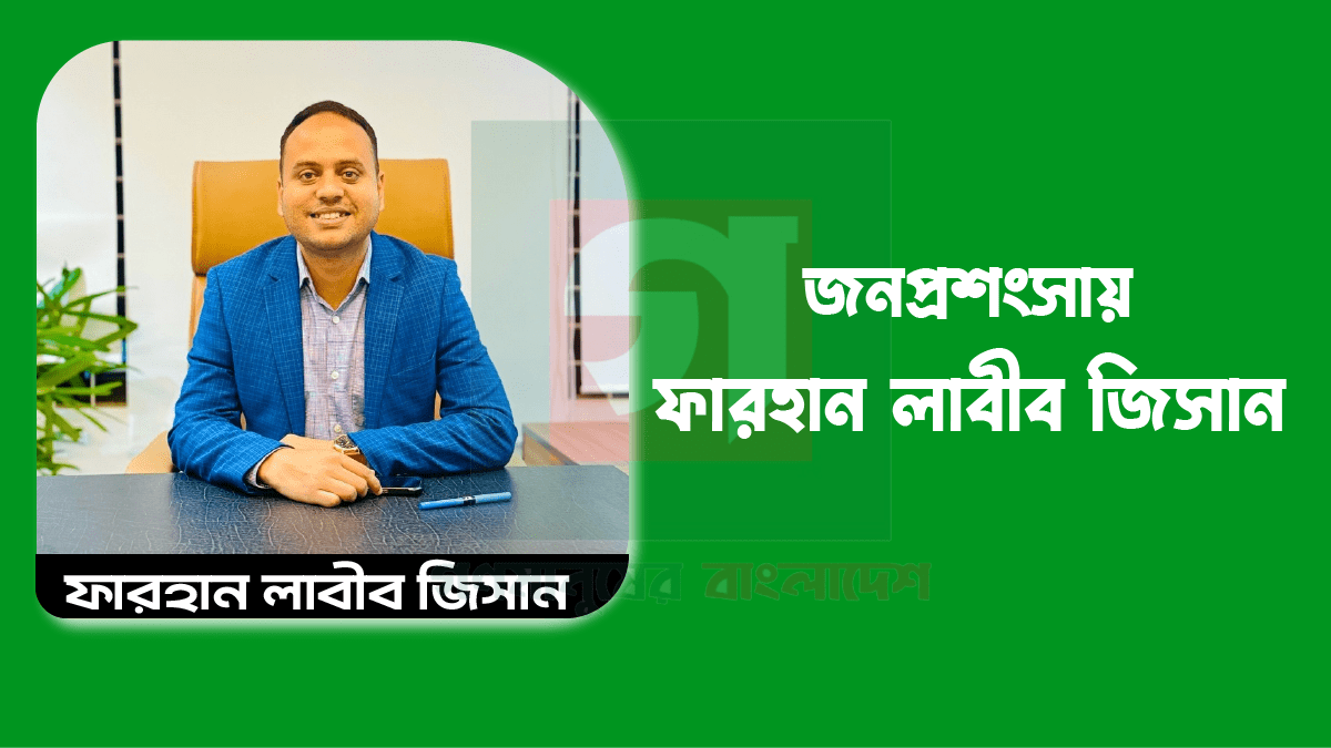 ক্যান্টনমেন্ট সার্কেলের সহকারী কমিশনার (ভূমি) ফারহান লাবীব জিসান জনমতের প্রশংসায় ভূয়সী প্রশংসিত